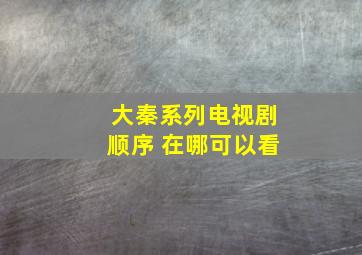 大秦系列电视剧顺序 在哪可以看